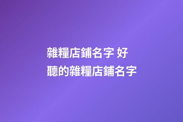 雜糧店鋪名字 好聽的雜糧店鋪名字-第1張-店鋪起名-玄機(jī)派